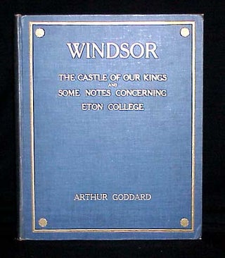 Item #7078 Windsor The Castle of our Kings and Some Notes Concerning Eton College. Arthur Goddard